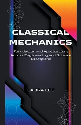 Classical Mechanics Foundation and Applications Across Engineering and Science Discipline by Lee, Laura