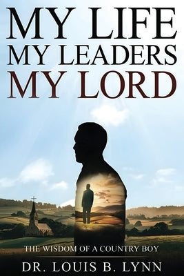 My Life My Leaders My Lord: The Wisdom of a Country Boy by Lynn, Louis B.