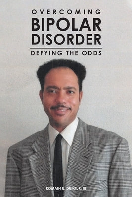 Overcoming Bipolar Disorder: Defying the Odds by Dufour, Romain U., III