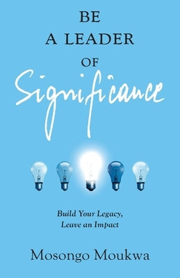 Be a Leader of Significance: Build Your Legacy, Leave an Impact by Moukwa, Mosongo
