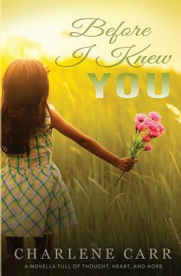 Before I Knew You: A Novella Full of Thought, Heart, and Hope by Carr, Charlene
