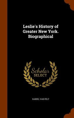 Leslie's History of Greater New York. Biographical by Van Pelt, Daniel