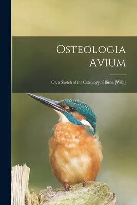 Osteologia Avium; Or, a Sketch of the Osteology of Birds. [With] by Anonymous
