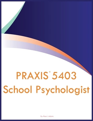 PRAXIS 5403 School Psychologist by Adams, Rose I.