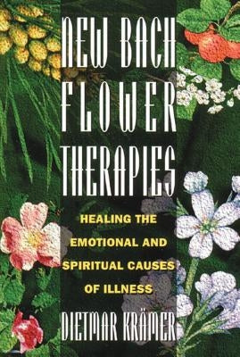 New Bach Flower Therapies: Healing the Emotional and Spiritual Causes of Illness by Krämer, Dietmar