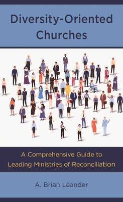 Diversity-Oriented Churches: A Comprehensive Guide to Leading Ministries of Reconciliation by Leander, A. Brian