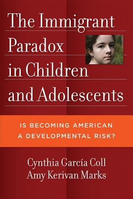 The Immigrant Paradox in Children and Adolescents: Is Becoming American a Developmental Risk? by García Coll, Cynthia