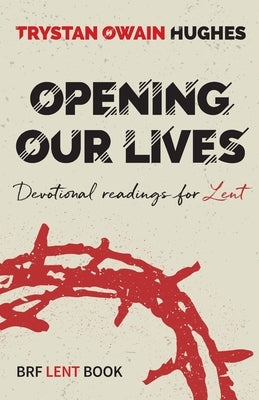 Opening Our Lives: Devotional readings for Lent by Hughes, Trystan Owain