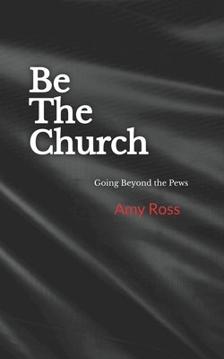Be The Church: Going Beyond the Pews by Morrow, Michelle