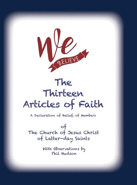 We Believe: The Thirteen Articles of Faith by Hudson, Philip