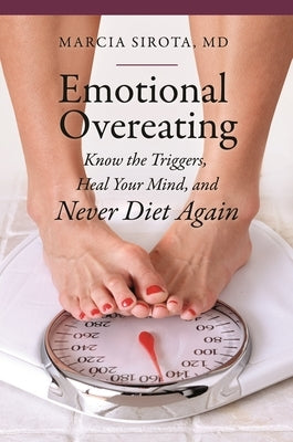 Emotional Overeating: Know the Triggers, Heal Your Mind, and Never Diet Again by Sirota, Marcia
