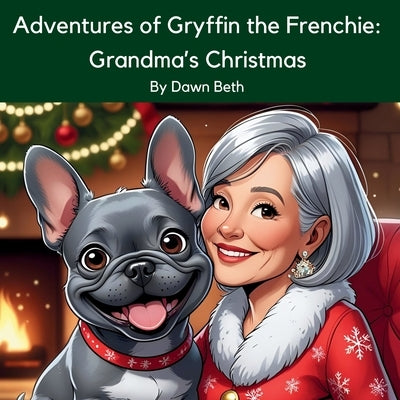 Adventures of Gryffin the Frenchie Grandma's Christmas by Beth, Dawn