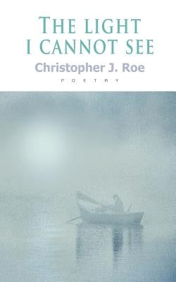 The Light I Cannot See by Roe, Christopher J.