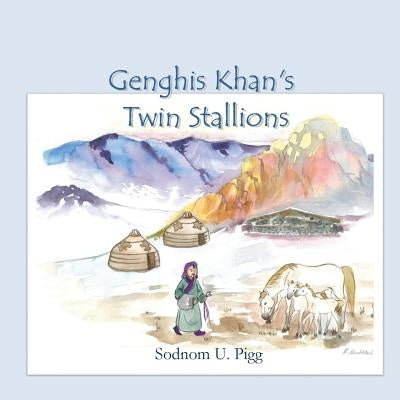 Genghis Khan Twin Stallions: An epic tale of Genghis Khan and his beloved twin stallions by Pigg, Catherine T.