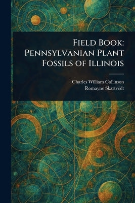 Field Book: Pennsylvanian Plant Fossils of Illinois by Collinson, Charles William
