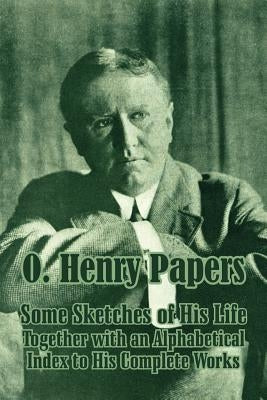 O. Henry Papers: Some Sketches of His Life Together with an Alphabetical Index to His Complete Works by Henry, O.