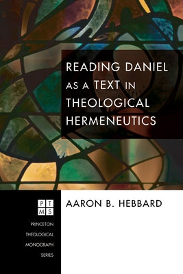 Reading Daniel as a Text in Theological Hermeneutics by Hebbard, Aaron
