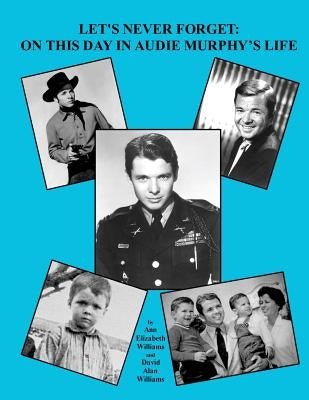 Let's Never Forget: On This Day in Audie Murphy's Life by Williams, David Alan