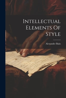 Intellectual Elements Of Style by Bain, Alexander