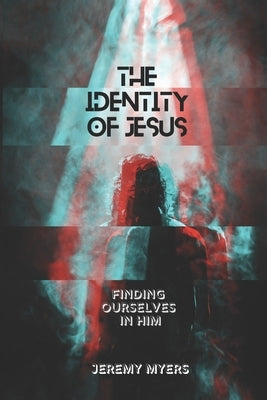 The Identity of Jesus: Finding Ourselves In Him by Myers, Jeremy