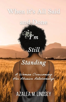 When It's All Said and Done I'm Still Standing: A Woman Overcoming Her Abusive Relationship by Lindsey, Azalea M.