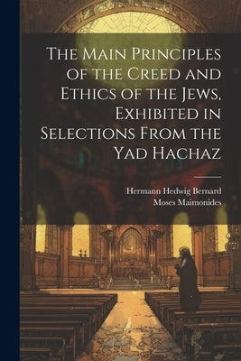 The Main Principles of the Creed and Ethics of the Jews, Exhibited in Selections From the Yad Hachaz by Maimonides, Moses