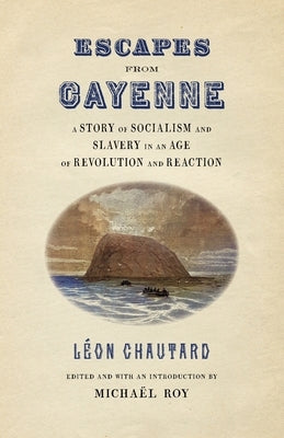Escapes from Cayenne: A Story of Socialism and Slavery in an Age of Revolution and Reaction by Roy, Michaël