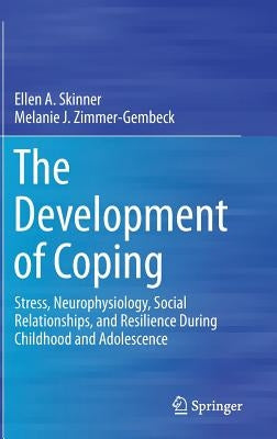 The Development of Coping: Stress, Neurophysiology, Social Relationships, and Resilience During Childhood and Adolescence by Skinner, Ellen A.