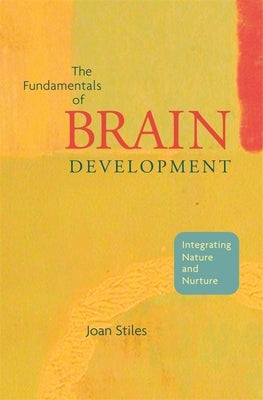 Fundamentals of Brain Development: Integrating Nature and Nurture by Stiles, Joan