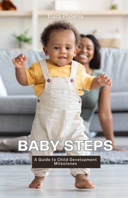 Baby Steps: A Guide to Child Development Milestones by Phoenix, Elara