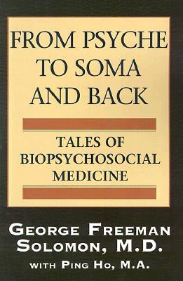From Psyche to Soma and Back: Tales of Biopsychosocial Medicine by Solomon, George Freeman