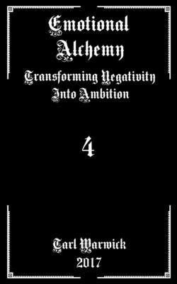 Emotional Alchemy: Transforming Negativity into Ambition by Warwick, Tarl