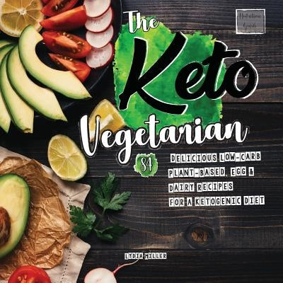 The Keto Vegetarian: 84 Delicious Low-Carb Plant-Based, Egg & Dairy Recipes For A Ketogenic Diet (Nutrition Guide), 2nd Edition by Miller, Lydia
