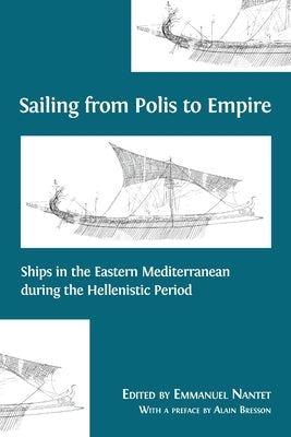 Sailing from Polis to Empire: Ships in the Eastern Mediterranean during the Hellenistic Period by Nantet, Emmanuel