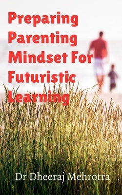 Preparing Parenting Mindset For Futuristic Learning by Dheeraj