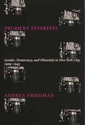 Prurient Interests: Gender, Democracy, and Obscenity in New York City, 1909-1945 by Friedman, Andrea