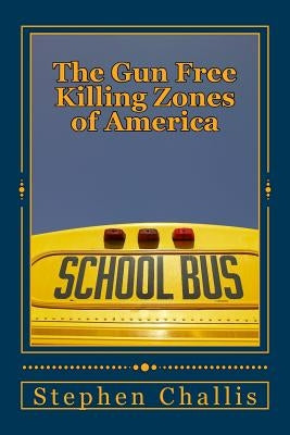 The Gun Free Killing Zones of America by Challis, Stephen