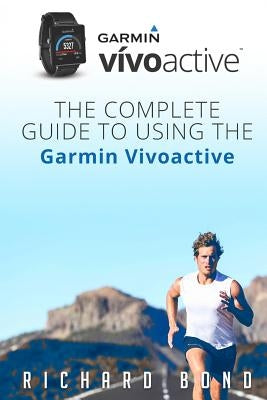 Garmin Vivoactive: The Complete Guide to Using the Garmin Vivoactive by Bond, Richard