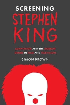 Screening Stephen King: Adaptation and the Horror Genre in Film and Television by Brown, Simon