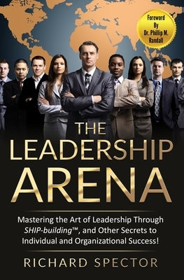 The Leadership Arena: Mastering the Art of Leadership Through SHIP-building and Other Secrets to Individual and Organizational Success! by Spector, Richard