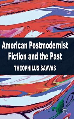 American Postmodernist Fiction and the Past by Savvas, T.