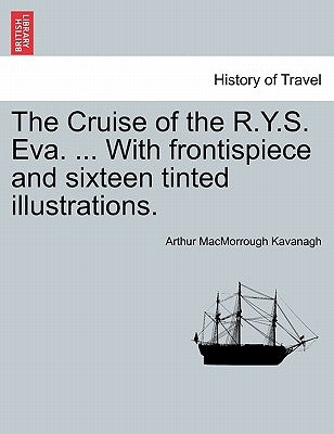 The Cruise of the R.Y.S. Eva. ... with Frontispiece and Sixteen Tinted Illustrations. by Kavanagh, Arthur Macmorrough