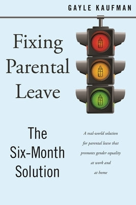 Fixing Parental Leave: The Six Month Solution by Kaufman, Gayle