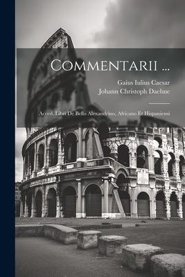 Commentarii ...: Acced. Libri De Bello Alexandrino, Africano Et Hispaniensi by Caesar, Gaius Iulius