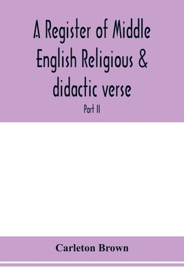 A register of Middle English religious & didactic verse; Part II. Index of First lines and Index of Subjects and Titles by Brown, Carleton