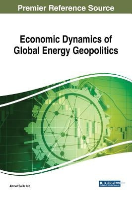 Economic Dynamics of Global Energy Geopolitics by Ikiz, Ahmet Salih