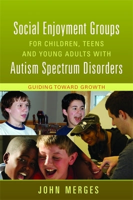 Social Enjoyment Groups for Children, Teens and Young Adults with Autism Spectrum Disorders: Guiding Toward Growth by Merges, John