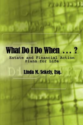 What Do I Do When . . .: Estate and Financial Action Plans for Life by Sekely, Esq Linda M.