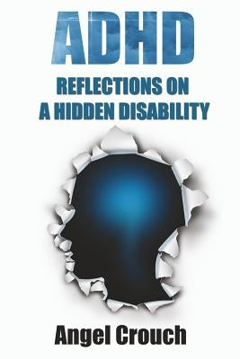 ADHD - Reflections On A Hidden Disability by Crouch, Angel