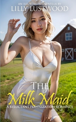 The Milk Maid: A Reluctant Feminization Romance by Lustwood, Lilly